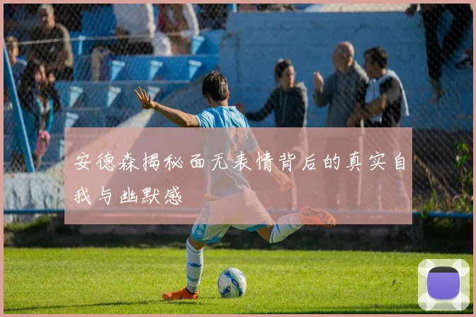 安德森揭秘面无表情背后的真实自我与幽默感