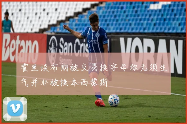 霍里谈布朗被交易换字母称无须生气并非被换本西蒙斯