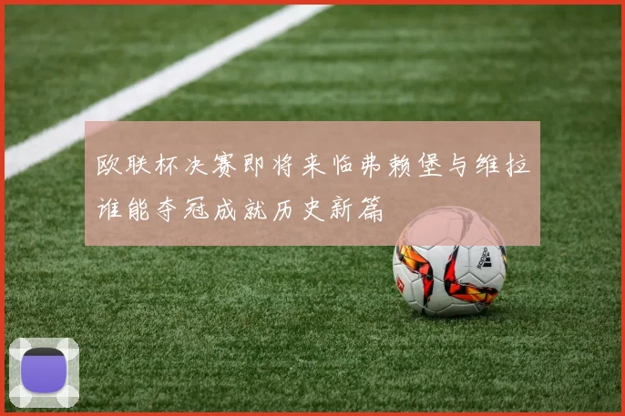 欧联杯决赛即将来临弗赖堡与维拉谁能夺冠成就历史新篇