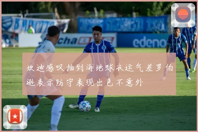 坎迪感叹抽到海地球衣运气差罗伯逊表示防守表现出色不意外