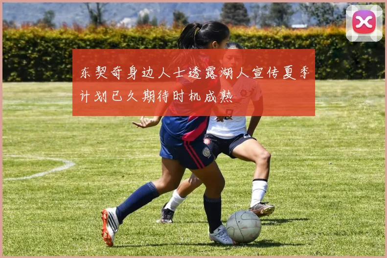 东契奇身边人士透露湖人宣传夏季计划已久期待时机成熟