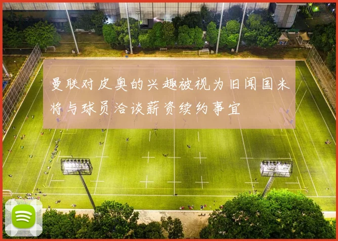 曼联对皮奥的兴趣被视为旧闻国米将与球员洽谈薪资续约事宜