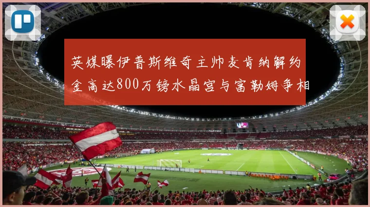 英媒曝伊普斯维奇主帅麦肯纳解约金高达800万镑水晶宫与富勒姆争相追逐