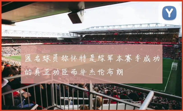 匿名球员称怀特是绿军本赛季成功的真正功臣而非杰伦布朗